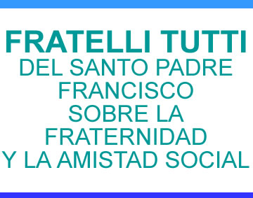 FRATELLI TUTTI  DEL SANTO PADRE FRANCISCO SOBRE LA FRATERNIDAD Y LA AMISTAD SOCIAL
